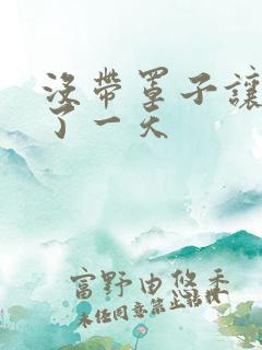 没带罩子让他C了一天