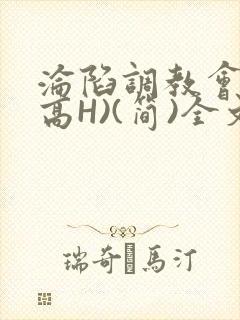 沦陷调教会所(高H)(简)全文