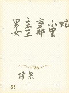 男主变小蛇钻进女主哪里