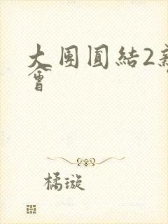 大团圆结2亲情会