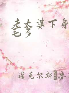 老太婆下身浓浓毛多