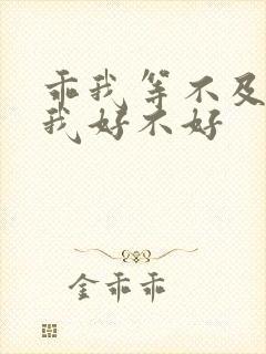 乖我等不及了给我好不好