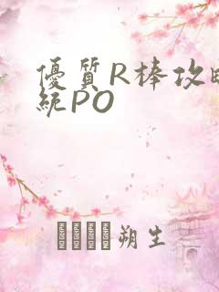 优质R棒攻略系统PO