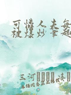 可怜人夫每天都被爆炒笔趣阁