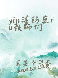 yin荡的巨ru教师们