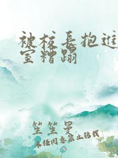 被校长抱进办公室糟蹋