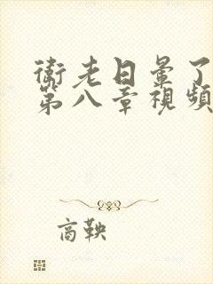 卫老日晕了淑蓉第八章视频