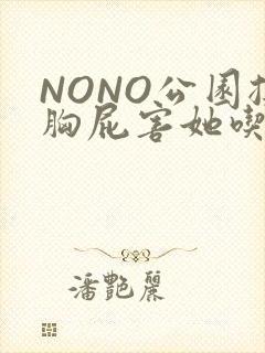 NONO公园揉胸屁害她吃安眠药