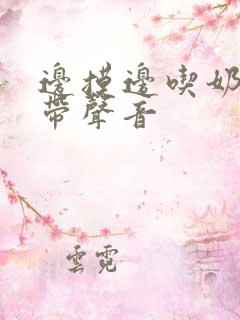 边摸边吃奶边做带声音