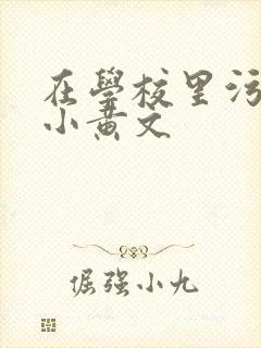 在学校里污污的小黄文