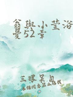 翁与小莹浴室欢爱52章