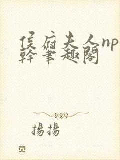 侯府夫人np高干笔趣阁