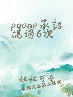 pgone承认搞过6次