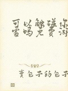 可以触碰你的深处吗免费游戏