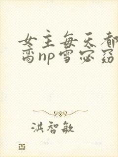 女主每天都在求脔np雪宓窈