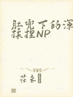 肚兜下的浑圆被揉捏NP