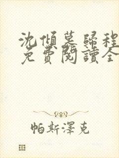 沈倾慕归程小说免费阅读全文