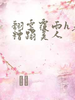 翻云覆雨h老头糟蹋美人