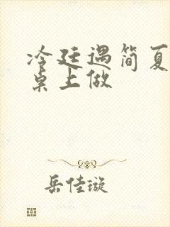 冷廷遇简夏在餐桌上做