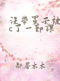 没带罩子被校霸c了一节课