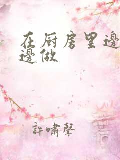 在厨房里边洗碗边做