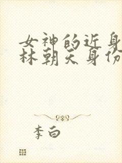 女神的近身护卫林朝天身份