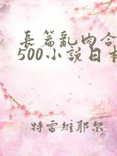 长篇乱肉合集乱500小说日本