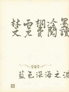 林雨桐冷墨寒全文免费阅读