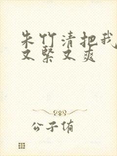 朱竹清把我夹得又紧又爽