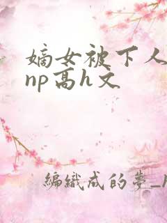 嫡女被下人凌虐np高h文