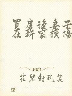 买房后妻子激动在新家模仿烧菜