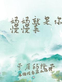 妈妈就是你的人慢慢来