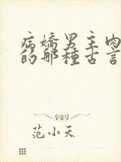 病娇男主肉超多的那种古言