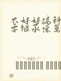 不好好搞科研就要继承亿万家产