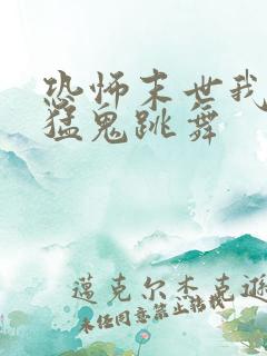 恐怖末世我要看猛鬼跳舞