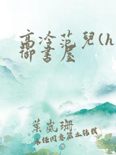 高冷范儿(h)御书屋