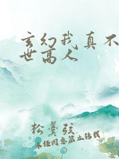玄幻我真不是盖世高人