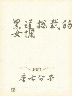 黑道总裁的惹火女佣