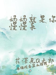 妈妈就是你的人慢慢来