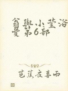 翁与小莹浴室欢爱第6部