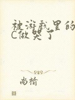 被游戏里的NPC做哭了