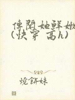 传闻她鲜嫩多汁(快穿 高h)