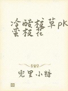 冷酷校草pk野蛮校花