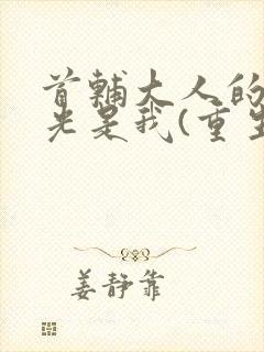 首辅大人的白月光是我(重生)