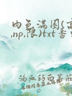 肉色满园(高h,np,限)txt番外篇