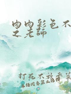 肉肉彩色不遮挡之老师