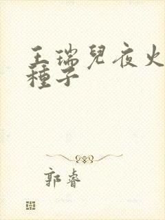 王瑞儿夜火全套种子
