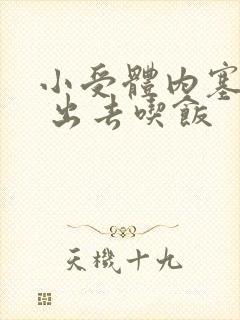 小受体内塞东西 出去吃饭