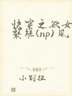 快穿之欲女养成系统(np) 风祈免费阅读