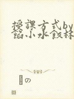 授课方式by肉馅小水饺林清笔趣阁